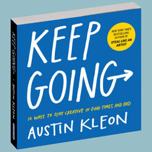 Keep Going: 10 Ways to Stay Creative in Good Times and Bad by Austin Kleon